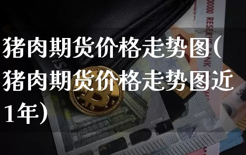 猪肉期货价格走势图(猪肉期货价格走势图近1年)_https://www.hbxfywj.com_股票知识_第1张