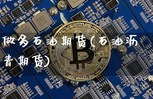 做多石油期货(石油沥青期货)_https://www.hbxfywj.com_股票知识_第1张