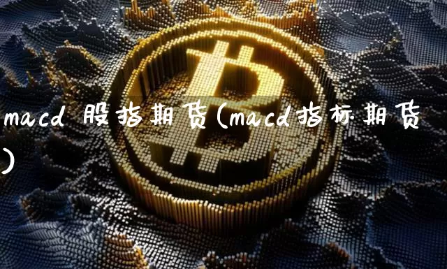 macd 股指期货(macd指标期货)_https://www.hbxfywj.com_股票知识_第1张