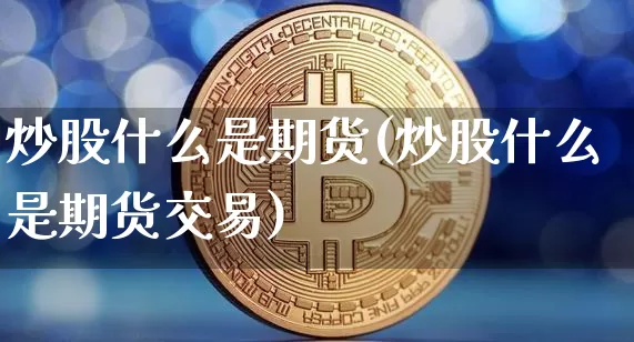 炒股什么是期货(炒股什么是期货交易)_https://www.hbxfywj.com_证券知识_第1张