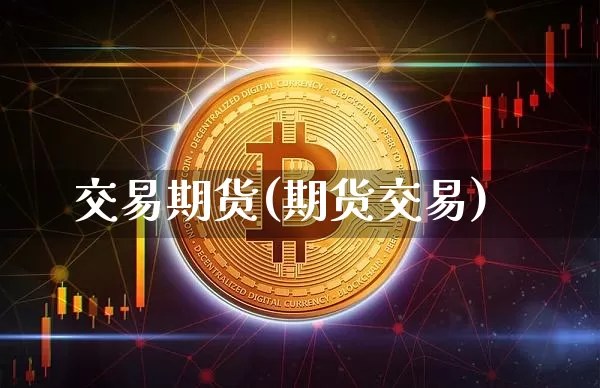 交易期货(期货交易)_https://www.hbxfywj.com_期货知识_第1张