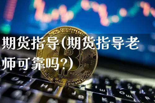 期货指导(期货指导老师可靠吗?)_https://www.hbxfywj.com_基金知识_第1张