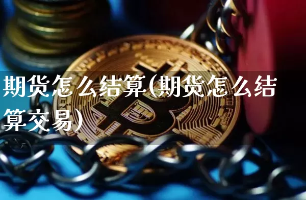 期货怎么结算(期货怎么结算交易)_https://www.hbxfywj.com_股票知识_第1张