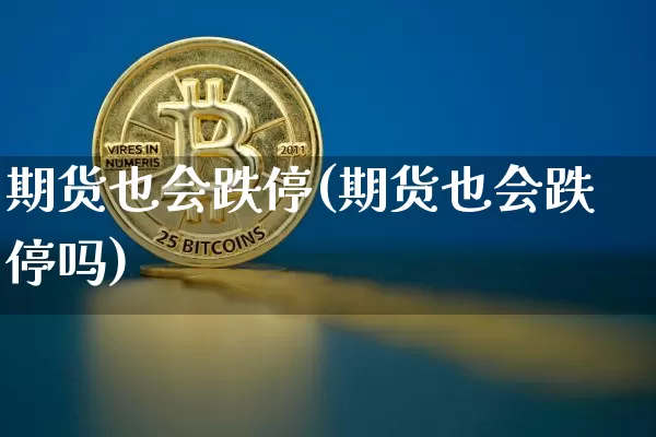 期货也会跌停(期货也会跌停吗)_https://www.hbxfywj.com_股票知识_第1张