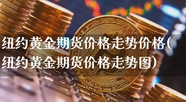 纽约黄金期货价格走势价格(纽约黄金期货价格走势图)_https://www.hbxfywj.com_基金知识_第1张