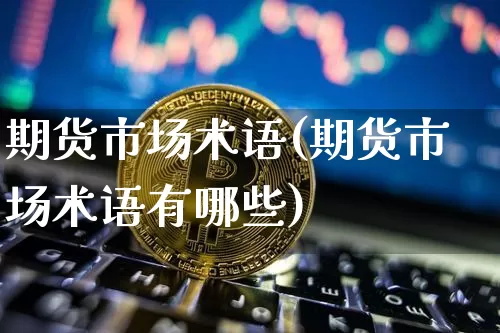 期货市场术语(期货市场术语有哪些)_https://www.hbxfywj.com_股票知识_第1张