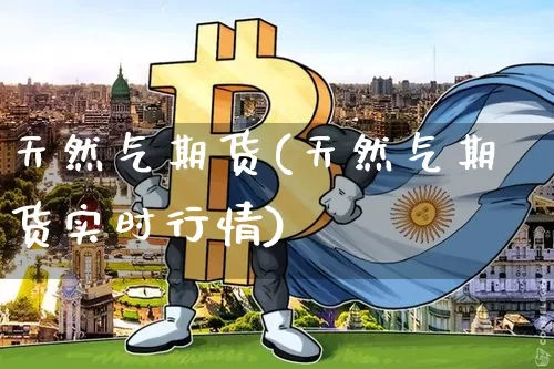 天然气期货(天然气期货实时行情)_https://www.hbxfywj.com_证券知识_第1张