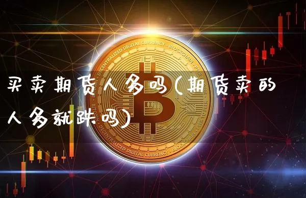 买卖期货人多吗(期货卖的人多就跌吗)_https://www.hbxfywj.com_股票知识_第1张