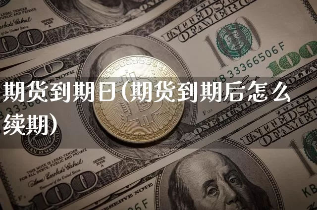 期货到期日(期货到期后怎么续期)_https://www.hbxfywj.com_基金知识_第1张
