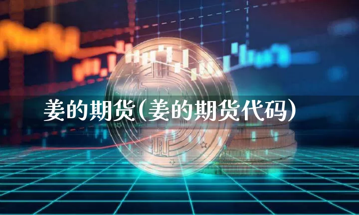 姜的期货(姜的期货代码)_https://www.hbxfywj.com_证券知识_第1张