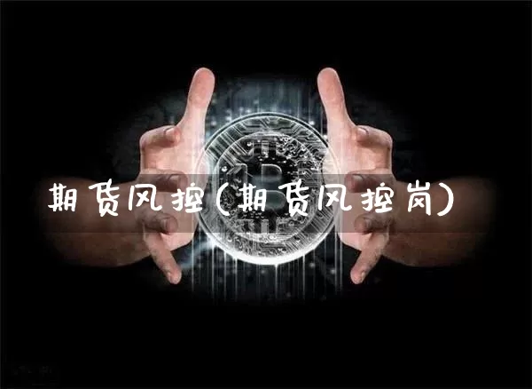 期货风控(期货风控岗)_https://www.hbxfywj.com_证券知识_第1张