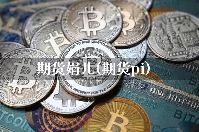 期货娟儿(期货pi)_https://www.hbxfywj.com_基金知识_第1张