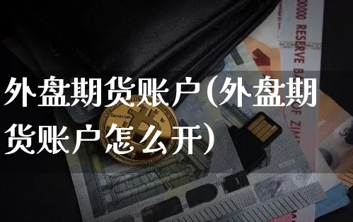 外盘期货账户(外盘期货账户怎么开)_https://www.hbxfywj.com_股票知识_第1张