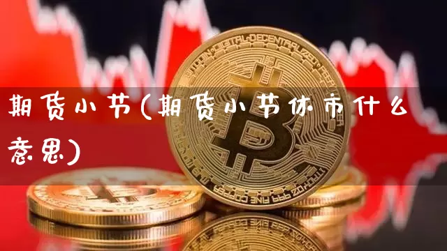 期货小节(期货小节休市什么意思)_https://www.hbxfywj.com_期货知识_第1张