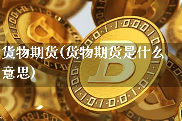 货物期货(货物期货是什么意思)_https://www.hbxfywj.com_股票知识_第1张