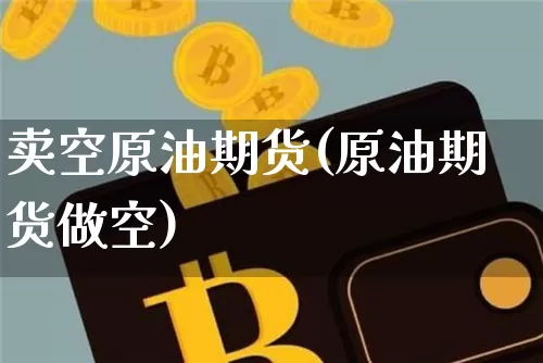 卖空原油期货(原油期货做空)_https://www.hbxfywj.com_基金知识_第1张