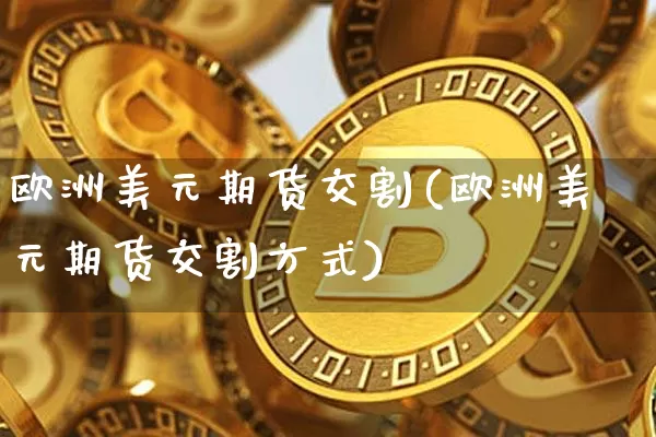 欧洲美元期货交割(欧洲美元期货交割方式)_https://www.hbxfywj.com_股票知识_第1张