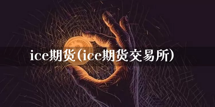 ice期货(ice期货交易所)_https://www.hbxfywj.com_期货知识_第1张