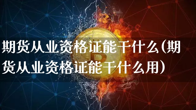 期货从业资格证能干什么(期货从业资格证能干什么用)_https://www.hbxfywj.com_股票知识_第1张