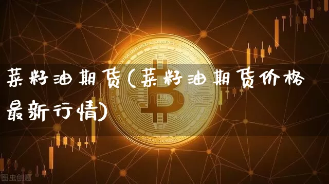 菜籽油期货(菜籽油期货价格最新行情)_https://www.hbxfywj.com_证券知识_第1张