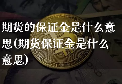 期货的保证金是什么意思(期货保证金是什么意思)_https://www.hbxfywj.com_基金知识_第1张