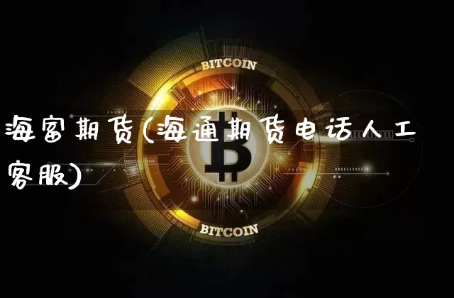 海富期货(海通期货电话人工客服)_https://www.hbxfywj.com_证券知识_第1张