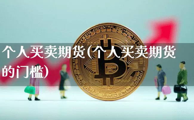 个人买卖期货(个人买卖期货的门槛)_https://www.hbxfywj.com_股票知识_第1张
