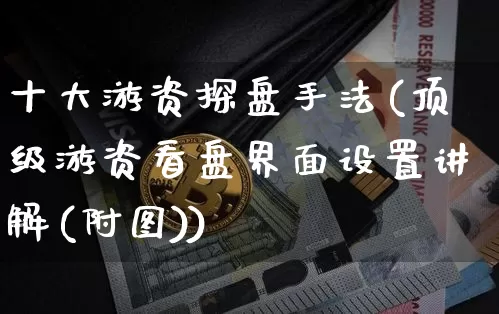 十大游资探盘手法(顶级游资看盘界面设置讲解(附图))_https://www.hbxfywj.com_基金知识_第1张