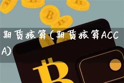 期货核算(期货核算ACCA)_https://www.hbxfywj.com_股票知识_第1张