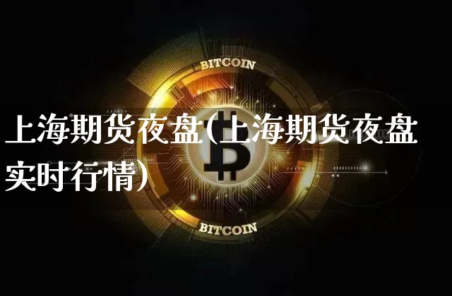 上海期货夜盘(上海期货夜盘实时行情)_https://www.hbxfywj.com_期货知识_第1张