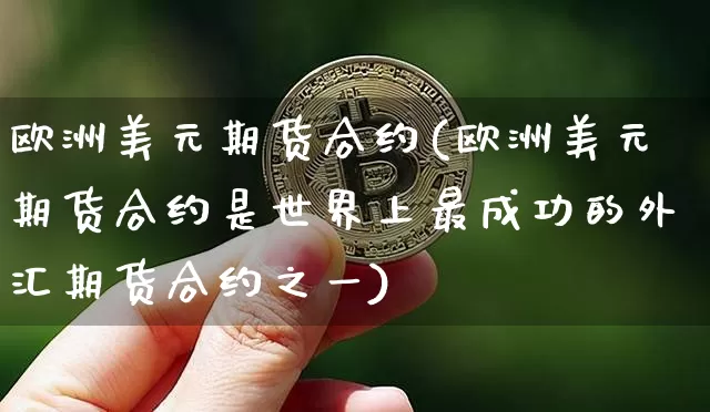 欧洲美元期货合约(欧洲美元期货合约是世界上最成功的外汇期货合约之一)_https://www.hbxfywj.com_股票知识_第1张