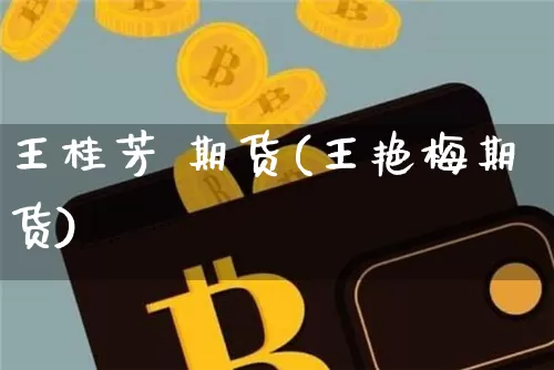 王桂芳 期货(王艳梅期货)_https://www.hbxfywj.com_基金知识_第1张