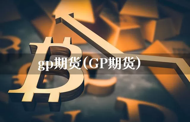gp期货(GP期货)_https://www.hbxfywj.com_证券知识_第1张