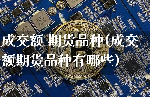 成交额 期货品种(成交额期货品种有哪些)_https://www.hbxfywj.com_股票知识_第1张