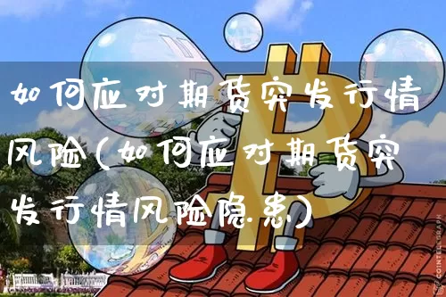 如何应对期货突发行情风险(如何应对期货突发行情风险隐患)_https://www.hbxfywj.com_期货知识_第1张