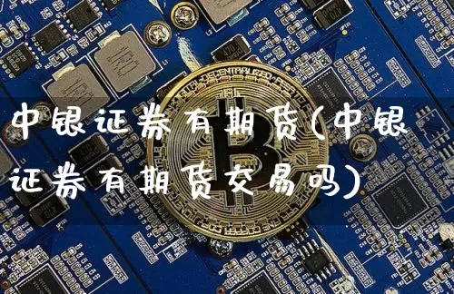 中银证券有期货(中银证券有期货交易吗)_https://www.hbxfywj.com_证券知识_第1张