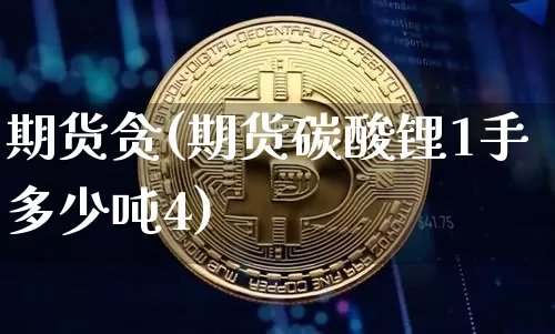 期货贪(期货碳酸锂1手多少吨4)_https://www.hbxfywj.com_证券知识_第1张