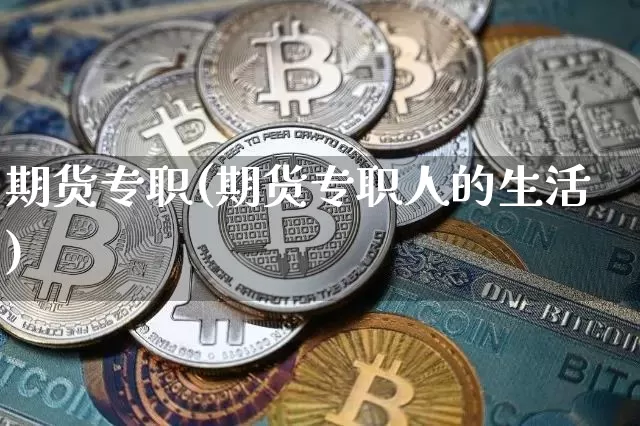 期货专职(期货专职人的生活)_https://www.hbxfywj.com_基金知识_第1张