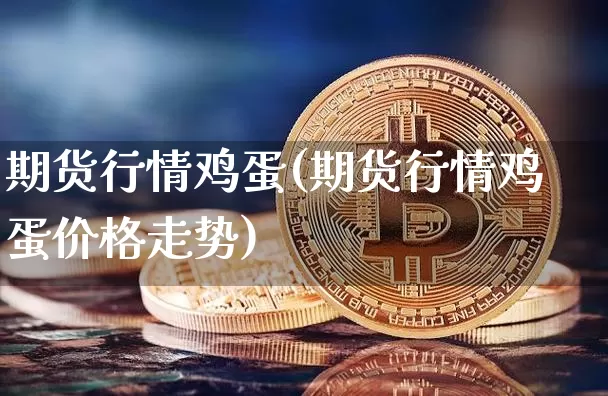 期货行情鸡蛋(期货行情鸡蛋价格走势)_https://www.hbxfywj.com_期货知识_第1张