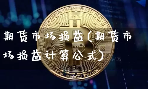 期货市场损益(期货市场损益计算公式)_https://www.hbxfywj.com_期货知识_第1张
