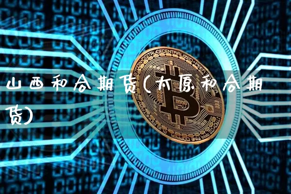 山西和合期货(太原和合期货)_https://www.hbxfywj.com_基金知识_第1张