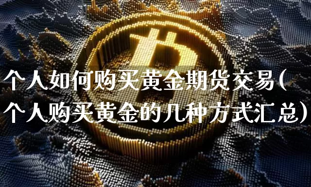 个人如何购买黄金期货交易(个人购买黄金的几种方式汇总)_https://www.hbxfywj.com_基金知识_第1张