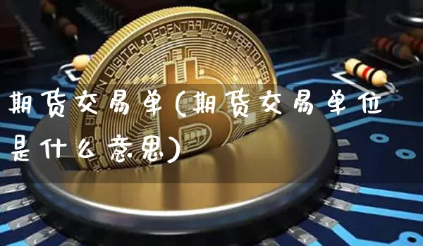 期货交易单(期货交易单位是什么意思)_https://www.hbxfywj.com_期货知识_第1张