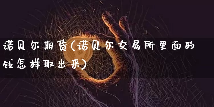 诺贝尔期货(诺贝尔交易所里面的钱怎样取出来)_https://www.hbxfywj.com_证券知识_第1张
