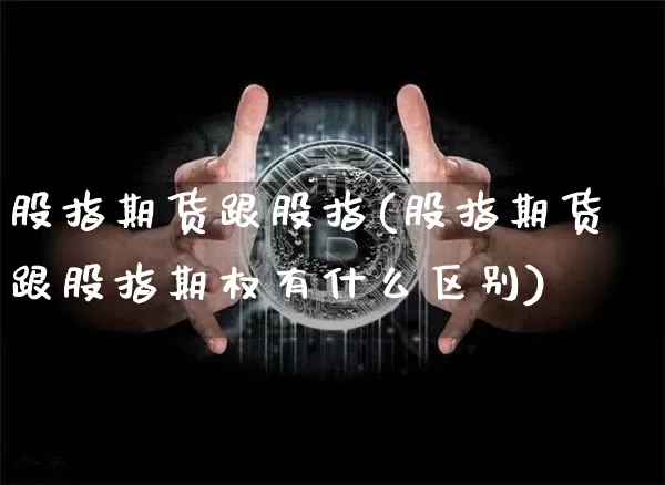 股指期货跟股指(股指期货跟股指期权有什么区别)_https://www.hbxfywj.com_证券知识_第1张