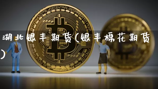 湖北银丰期货(银丰棉花期货)_https://www.hbxfywj.com_基金知识_第1张