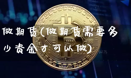 做期货(做期货需要多少资金才可以做)_https://www.hbxfywj.com_基金知识_第1张