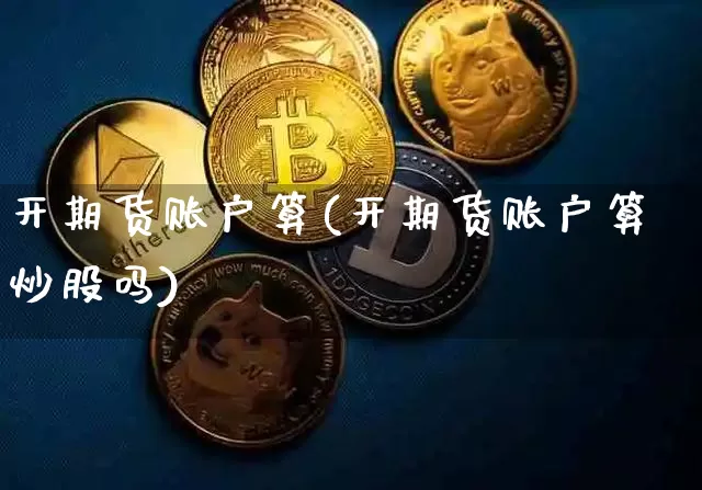 开期货账户算(开期货账户算炒股吗)_https://www.hbxfywj.com_股票知识_第1张