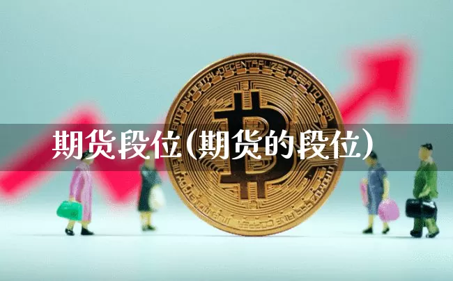 期货段位(期货的段位)_https://www.hbxfywj.com_股票知识_第1张