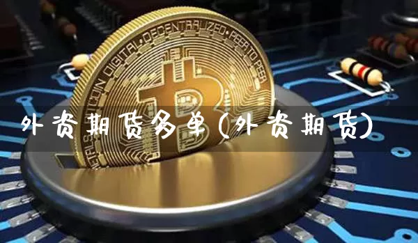 外资期货多单(外资期货)_https://www.hbxfywj.com_证券知识_第1张